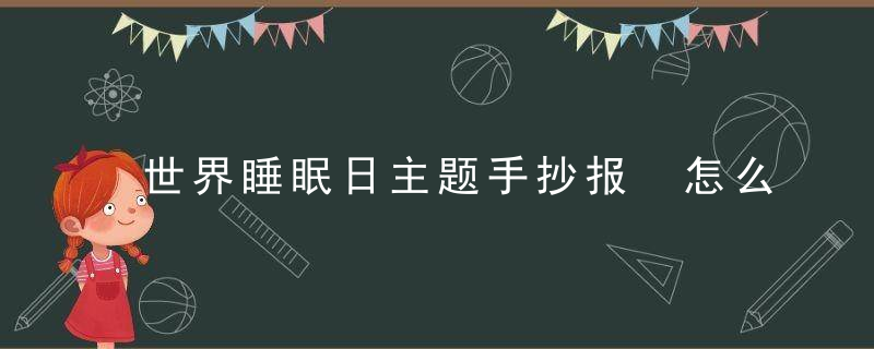 世界睡眠日主题手抄报 怎么写手抄报 内容资料